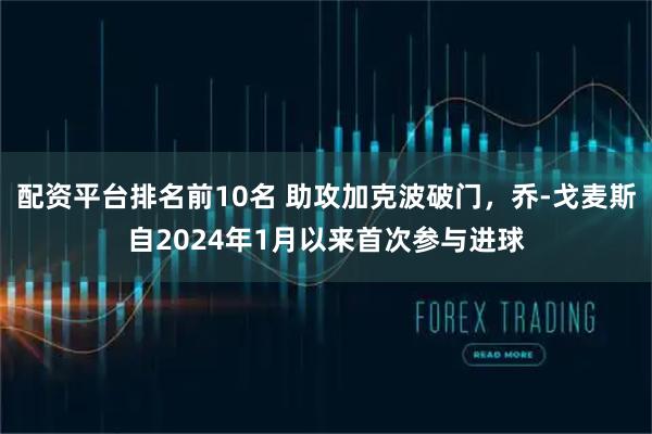 配资平台排名前10名 助攻加克波破门，乔-戈麦斯自2024年1月以来首次参与进球